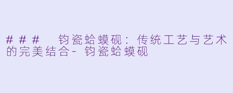 ### 钧瓷蛤蟆砚：传统工艺与艺术的完美结合-钧瓷蛤蟆砚