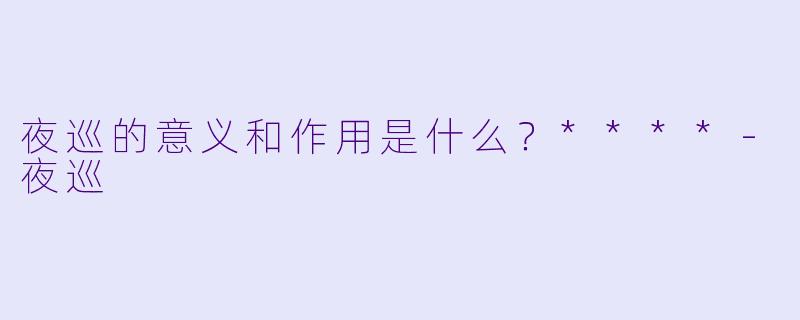 夜巡的意义和作用是什么？****