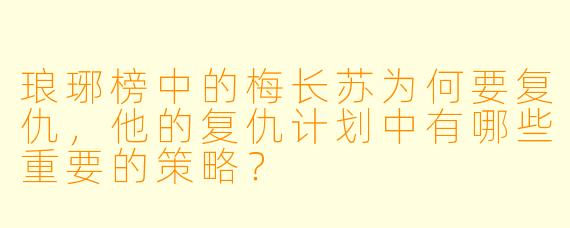 琅琊榜中的梅长苏为何要复仇,他的复仇计划中有哪些重要的策略?