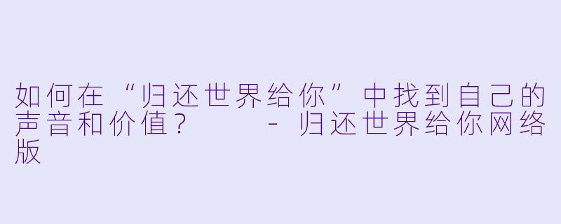 如何在“归还世界给你”中找到自己的声音和价值?