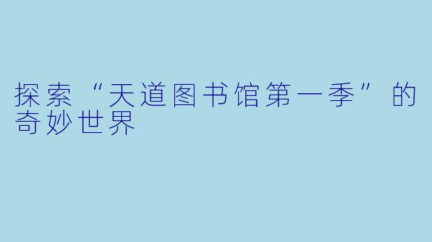 探索“天道图书馆第一季”的奇妙世界