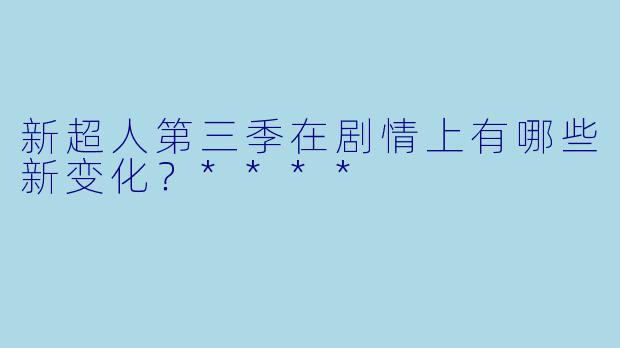 新超人第三季在剧情上有哪些新变化?****