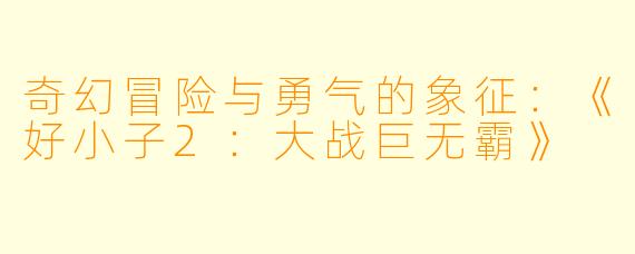 奇幻冒险与勇气的象征：《好小子2：大战巨无霸》