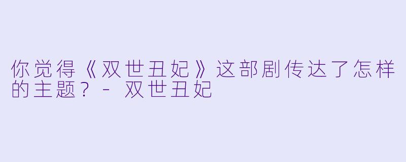 你觉得《双世丑妃》这部剧传达了怎样的主题？