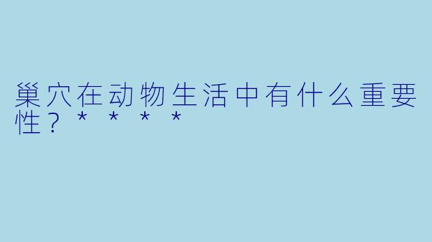 巢穴在动物生活中有什么重要性？****