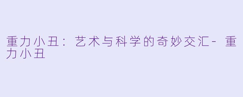 重力小丑：艺术与科学的奇妙交汇-重力小丑