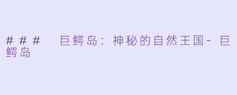 ### 巨鳄岛:神秘的自然王国