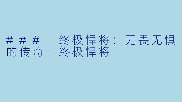 ### 终极悍将：无畏无惧的传奇-终极悍将
