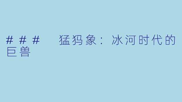 ### 猛犸象：冰河时代的巨兽