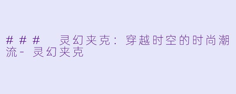 ### 灵幻夹克：穿越时空的时尚潮流-灵幻夹克