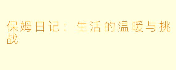 保姆日记：生活的温暖与挑战