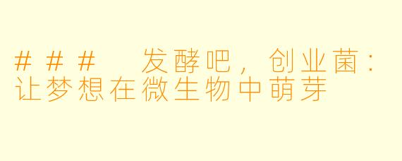 ### 发酵吧,创业菌:让梦想在微生物中萌芽