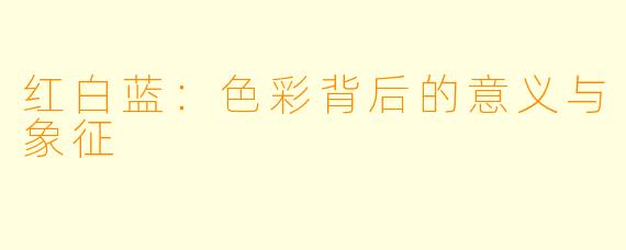 红白蓝:色彩背后的意义与象征