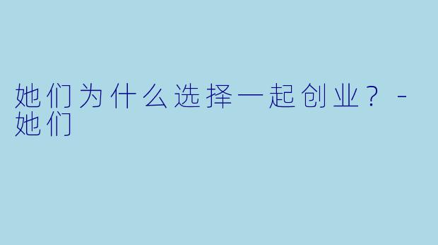 她们为什么选择一起创业？