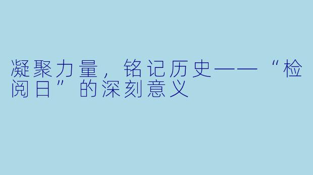 凝聚力量，铭记历史——“检阅日”的深刻意义
