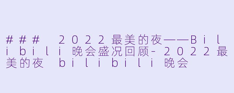 ### 2022最美的夜——Bilibili晚会盛况回顾
