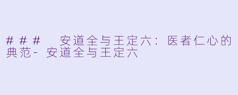 ### 安道全与王定六：医者仁心的典范-安道全与王定六