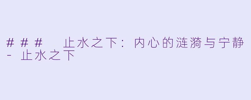 ### 止水之下：内心的涟漪与宁静-止水之下