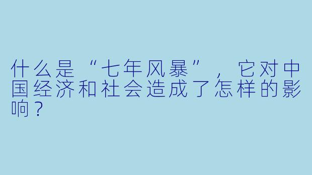 什么是“七年风暴”,它对中国经济和社会造成了怎样的影响?