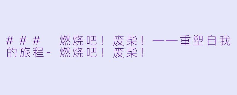 ### 燃烧吧！废柴！——重塑自我的旅程-燃烧吧！废柴！