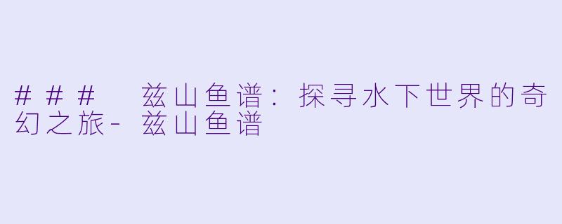 ### 兹山鱼谱：探寻水下世界的奇幻之旅-兹山鱼谱