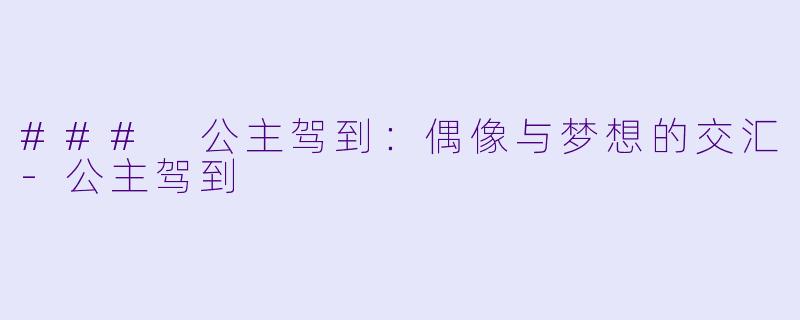 ### 公主驾到:偶像与梦想的交汇