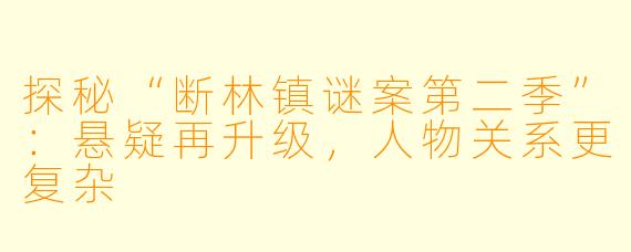 探秘“断林镇谜案第二季”:悬疑再升级,人物关系更复杂