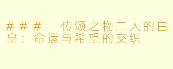 ### 传颂之物二人的白皇：命运与希望的交织