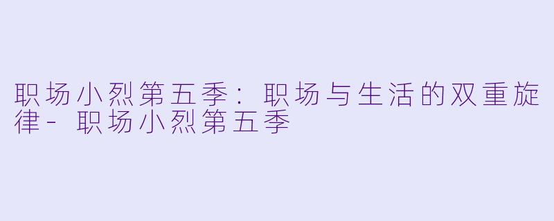 职场小烈第五季:职场与生活的双重旋律