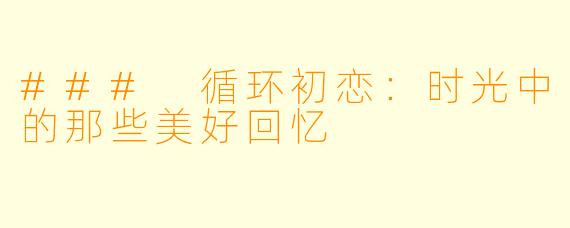 ### 循环初恋：时光中的那些美好回忆
