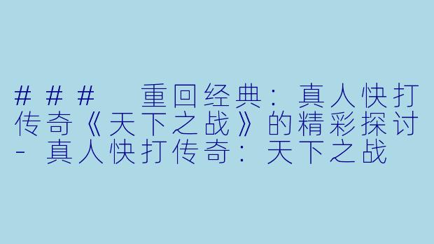 ### 重回经典:真人快打传奇《天下之战》的精彩探讨