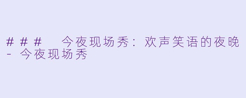 ### 今夜现场秀：欢声笑语的夜晚-今夜现场秀