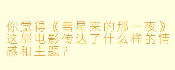 你觉得《彗星来的那一夜》这部电影传达了什么样的情感和主题?