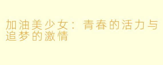 加油美少女：青春的活力与追梦的激情