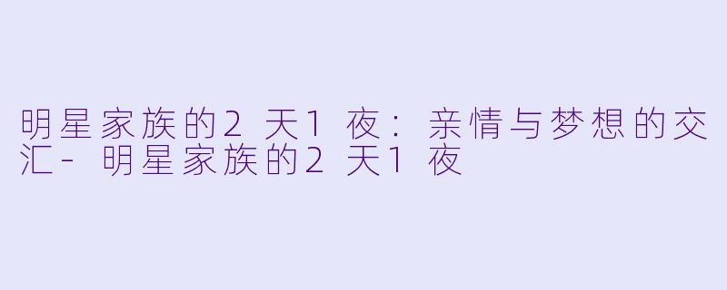 明星家族的2天1夜：亲情与梦想的交汇