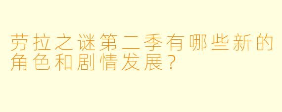 劳拉之谜第二季有哪些新的角色和剧情发展?