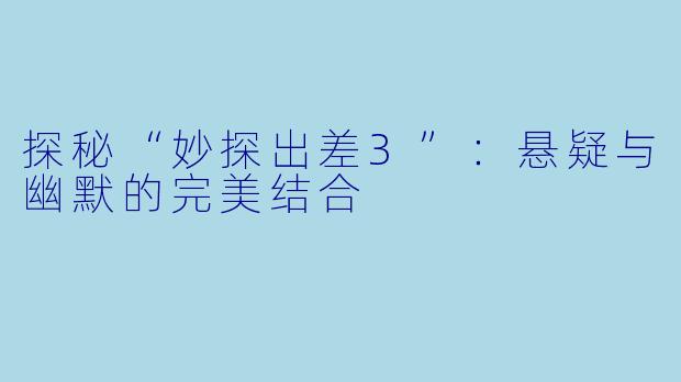 探秘“妙探出差3”：悬疑与幽默的完美结合