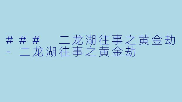 ### 二龙湖往事之黄金劫-二龙湖往事之黄金劫