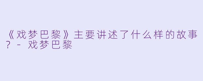 《戏梦巴黎》主要讲述了什么样的故事？