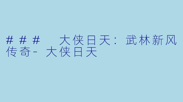### 大侠日天：武林新风传奇-大侠日天