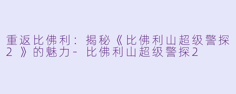 重返比佛利：揭秘《比佛利山超级警探2》的魅力-比佛利山超级警探2
