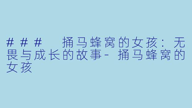 ### 捅马蜂窝的女孩:无畏与成长的故事
