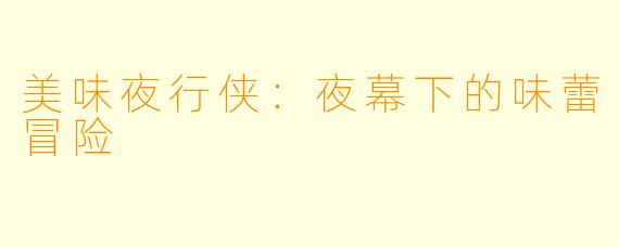 美味夜行侠：夜幕下的味蕾冒险
