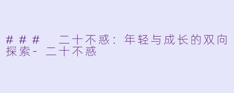 ### 二十不惑:年轻与成长的双向探索