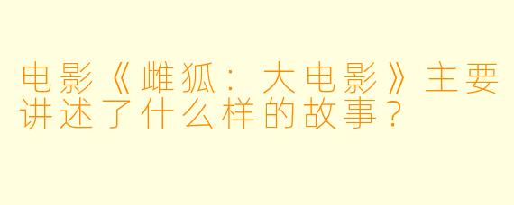 电影《雌狐:大电影》主要讲述了什么样的故事?