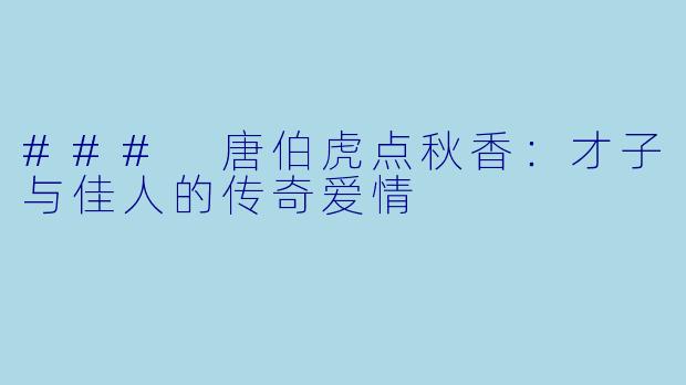 ### 唐伯虎点秋香：才子与佳人的传奇爱情