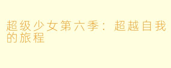 超级少女第六季:超越自我的旅程