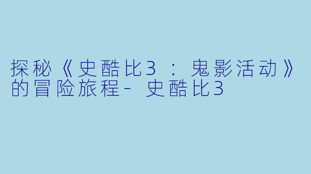 探秘《史酷比3：鬼影活动》的冒险旅程-史酷比3