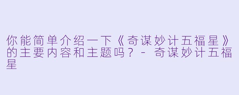你能简单介绍一下《奇谋妙计五福星》的主要内容和主题吗?
