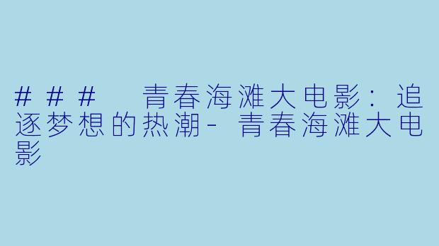 ### 青春海滩大电影：追逐梦想的热潮-青春海滩大电影